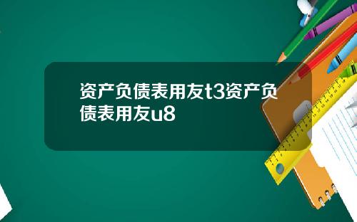 资产负债表用友t3资产负债表用友u8
