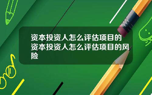 资本投资人怎么评估项目的资本投资人怎么评估项目的风险
