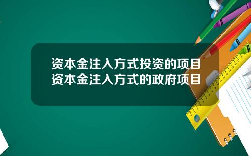 资本金注入方式投资的项目资本金注入方式的政府项目
