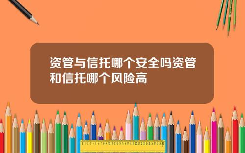 资管与信托哪个安全吗资管和信托哪个风险高