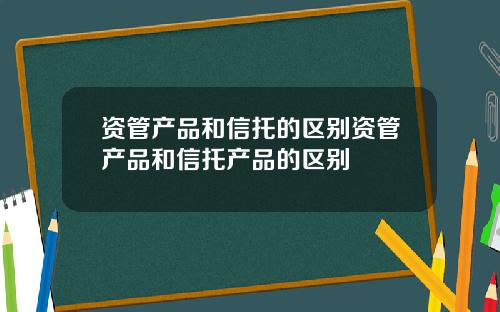 资管产品和信托的区别资管产品和信托产品的区别