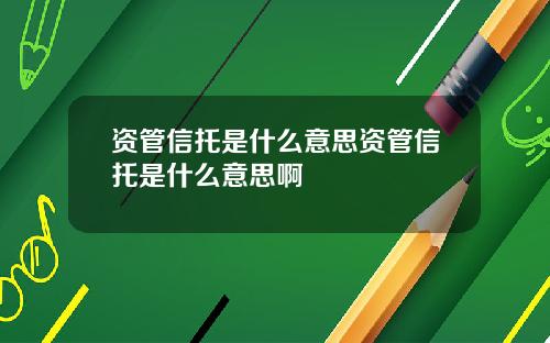 资管信托是什么意思资管信托是什么意思啊
