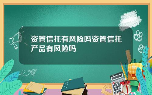 资管信托有风险吗资管信托产品有风险吗