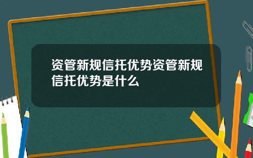 资管新规信托优势资管新规信托优势是什么