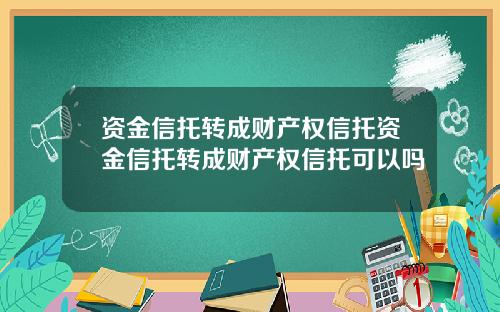 资金信托转成财产权信托资金信托转成财产权信托可以吗