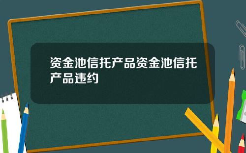 资金池信托产品资金池信托产品违约