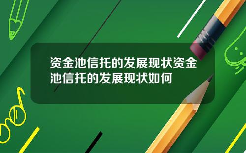 资金池信托的发展现状资金池信托的发展现状如何