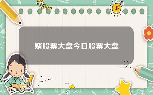 赌股票大盘今日股票大盘