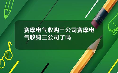 赛摩电气收购三公司赛摩电气收购三公司了吗