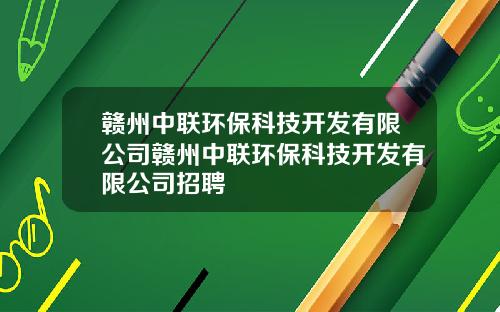 赣州中联环保科技开发有限公司赣州中联环保科技开发有限公司招聘