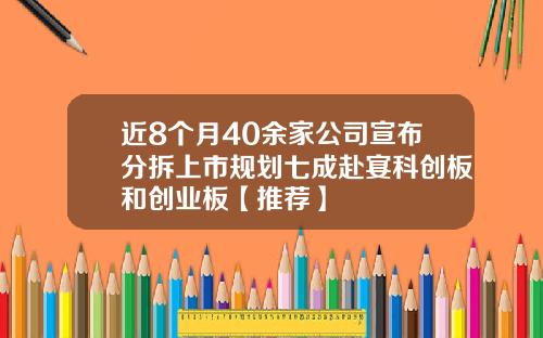 近8个月40余家公司宣布分拆上市规划七成赴宴科创板和创业板【推荐】