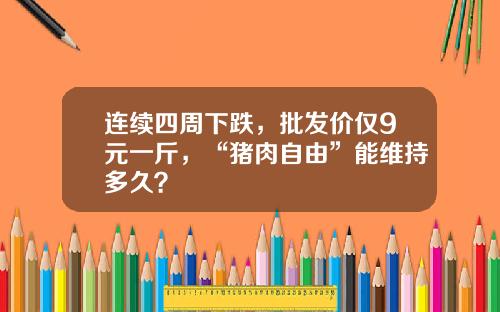 连续四周下跌,批发价仅9元一斤,“猪肉自由”能维持多久?