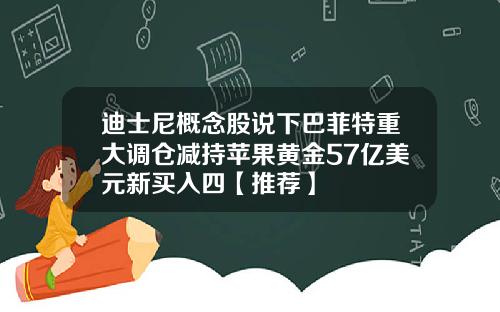 迪士尼概念股说下巴菲特重大调仓减持苹果黄金57亿美元新买入四【推荐】