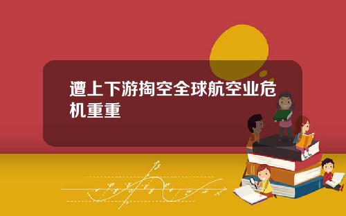 遭上下游掏空全球航空业危机重重