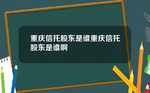 重庆信托股东是谁重庆信托股东是谁啊
