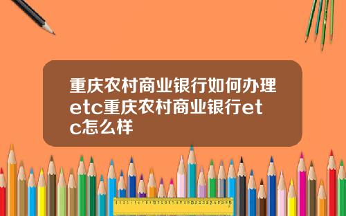 重庆农村商业银行如何办理etc重庆农村商业银行etc怎么样
