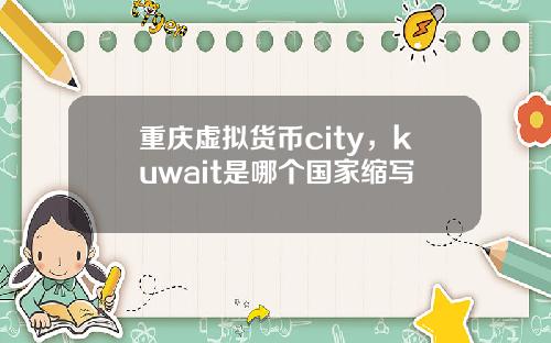 重庆虚拟货币city,kuwait是哪个国家缩写