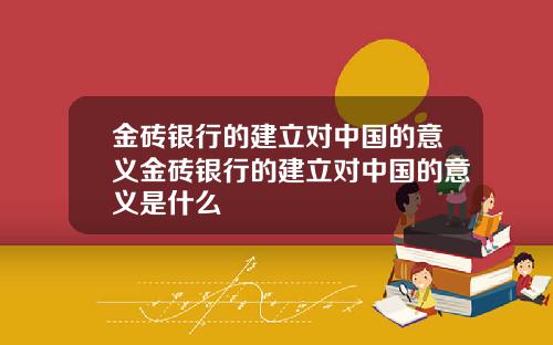 金砖银行的建立对中国的意义金砖银行的建立对中国的意义是什么