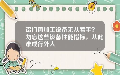 铝门窗加工设备无从着手?勿忘这些设备性能指标,从此难成行外人