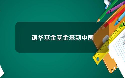银华基金基金来到中国