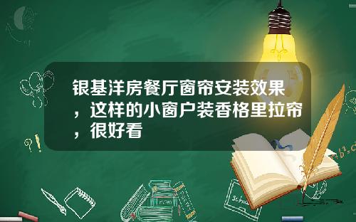 银基洋房餐厅窗帘安装效果,这样的小窗户装香格里拉帘,很好看