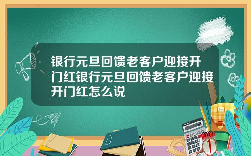 银行元旦回馈老客户迎接开门红银行元旦回馈老客户迎接开门红怎么说