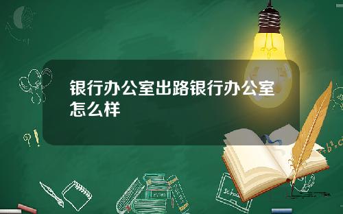 银行办公室出路银行办公室怎么样