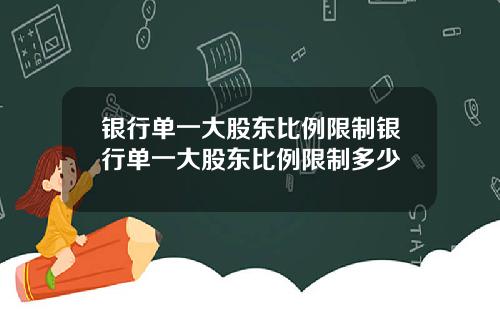 银行单一大股东比例限制银行单一大股东比例限制多少