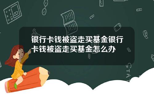 银行卡钱被盗走买基金银行卡钱被盗走买基金怎么办