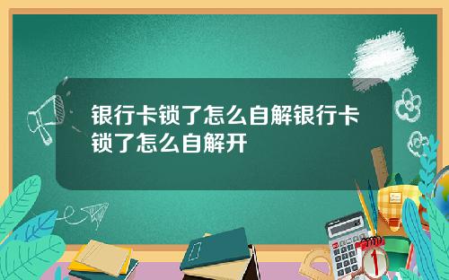 银行卡锁了怎么自解银行卡锁了怎么自解开