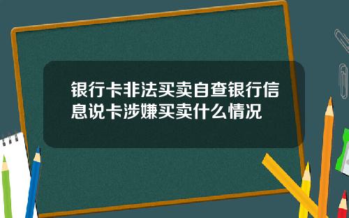 银行卡非法买卖自查银行信息说卡涉嫌买卖什么情况