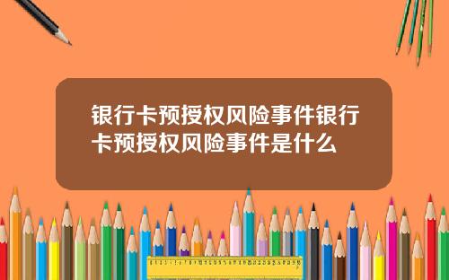 银行卡预授权风险事件银行卡预授权风险事件是什么