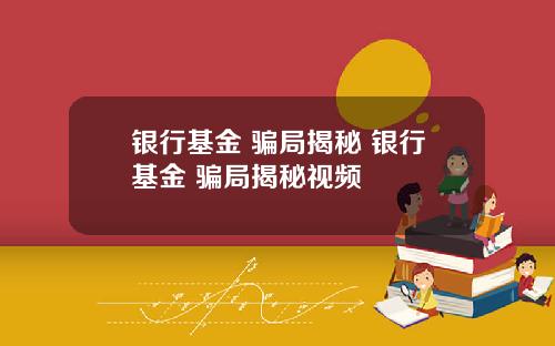 银行基金 骗局揭秘 银行基金 骗局揭秘视频