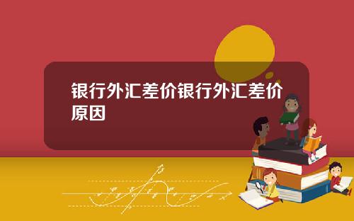 银行外汇差价银行外汇差价原因