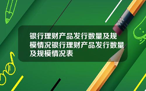 银行理财产品发行数量及规模情况银行理财产品发行数量及规模情况表