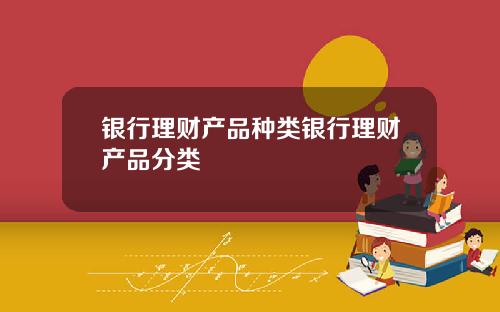 银行理财产品种类银行理财产品分类