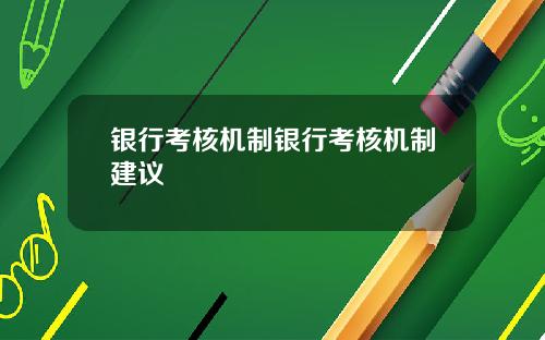 银行考核机制银行考核机制建议