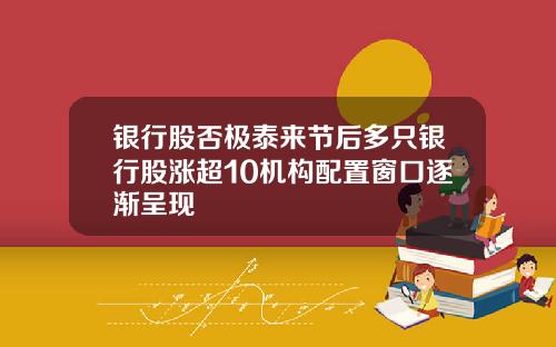 银行股否极泰来节后多只银行股涨超10机构配置窗口逐渐呈现