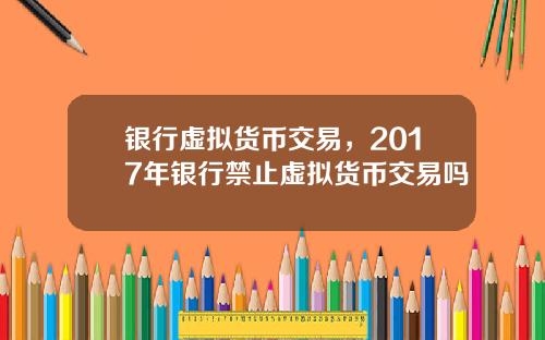 银行虚拟货币交易,2017年银行禁止虚拟货币交易吗