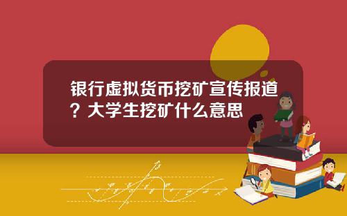 银行虚拟货币挖矿宣传报道?大学生挖矿什么意思