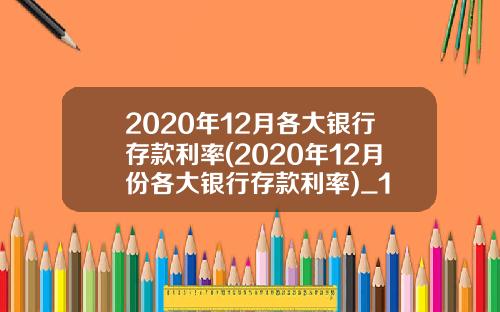 2020年12月各大银行存款利率(2020年12月份各大银行存款利率)_1