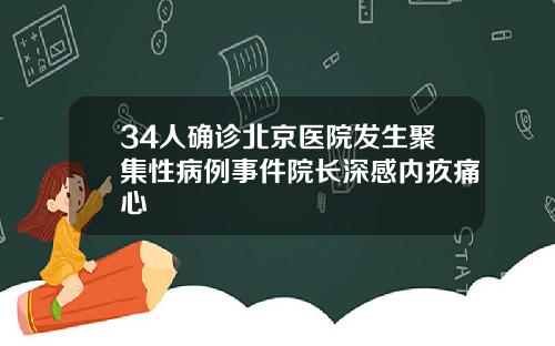 34人确诊北京医院发生聚集性病例事件院长深感内疚痛心