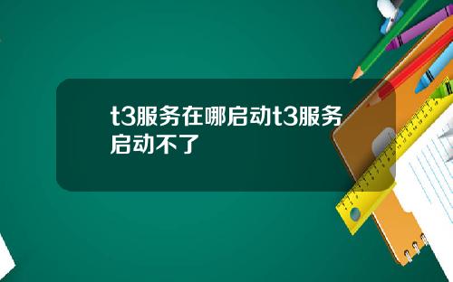 t3服务在哪启动t3服务启动不了