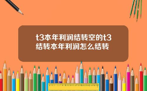 t3本年利润结转空的t3结转本年利润怎么结转