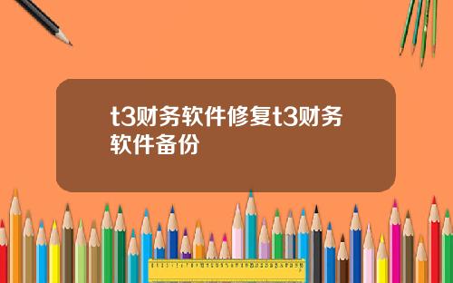 t3财务软件修复t3财务软件备份