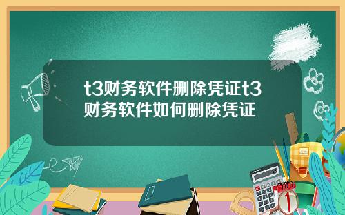 t3财务软件删除凭证t3财务软件如何删除凭证