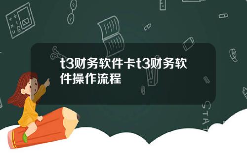 t3财务软件卡t3财务软件操作流程