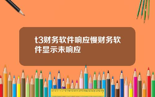 t3财务软件响应慢财务软件显示未响应