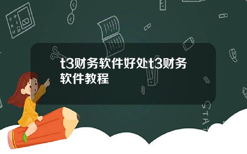 t3财务软件好处t3财务软件教程