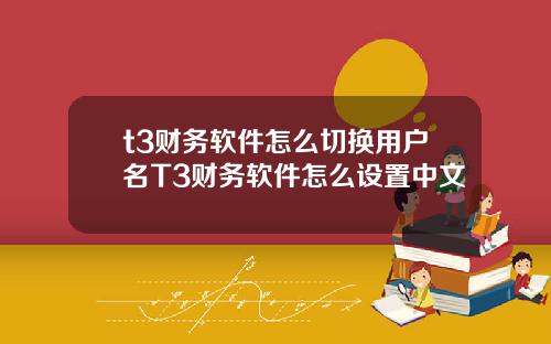 t3财务软件怎么切换用户名T3财务软件怎么设置中文